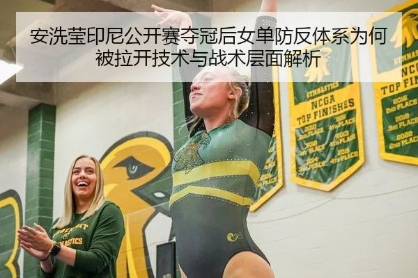 安洗莹印尼公开赛夺冠后女单防反体系为何被拉开技术与战术层面解析