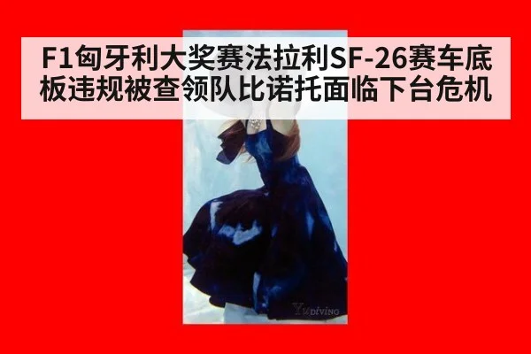 F1匈牙利大奖赛法拉利SF-26赛车底板违规被查领队比诺托面临下台危机