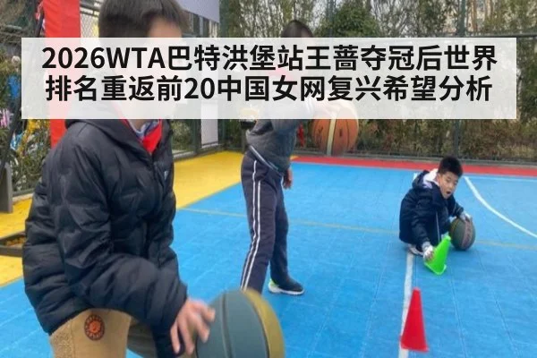 2026WTA巴特洪堡站王蔷夺冠后世界排名重返前20中国女网复兴希望分析