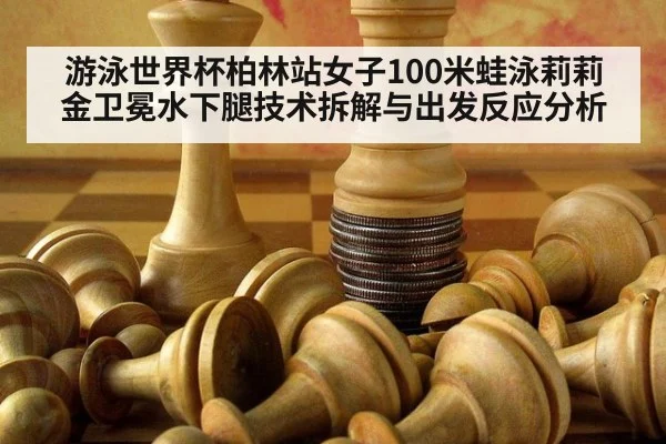 游泳世界杯柏林站女子100米蛙泳莉莉金卫冕水下腿技术拆解与出发反应分析